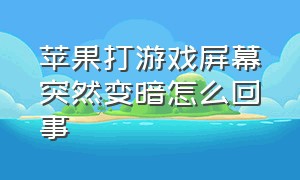 苹果打游戏屏幕突然变暗怎么回事