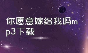 你愿意嫁给我吗mp3下载