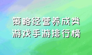 策略经营养成类游戏手游排行榜（经营养成手游排行榜前十名游戏）