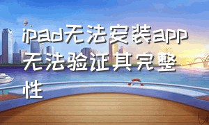 ipad无法安装app无法验证其完整性