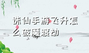 诛仙手游飞升怎么破魔渡劫