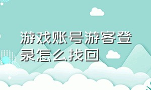 游戏账号游客登录怎么找回