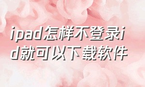 ipad怎样不登录id就可以下载软件