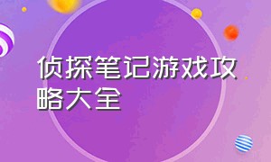 侦探笔记游戏攻略大全（侦探笔记游戏攻略大全图文）