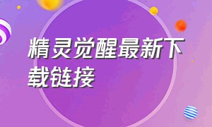 精灵觉醒最新下载链接（精灵觉醒正版下载入口链接）