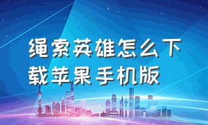 绳索英雄怎么下载苹果手机版