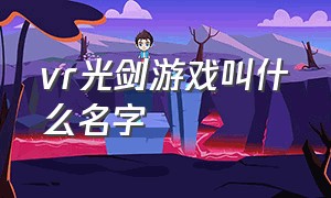 vr光剑游戏叫什么名字（vr光剑节奏）