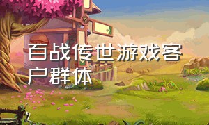 百战传世游戏客户群体（百战传世官网）