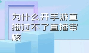 为什么开手游直播过不了直播审核