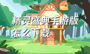 精灵盛典手游版怎么下载（精灵盛典李连杰代言-奇迹mu正版）