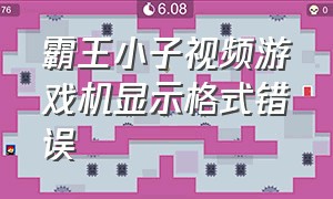 霸王小子视频游戏机显示格式错误（霸王小子游戏手柄怎么设置按键）