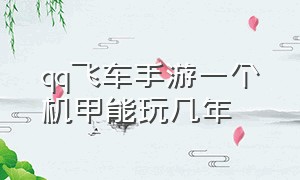 qq飞车手游一个机甲能玩几年