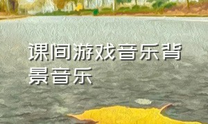 课间游戏音乐背景音乐