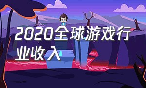 2020全球游戏行业收入