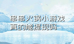 串串火锅小游戏真的能提现吗