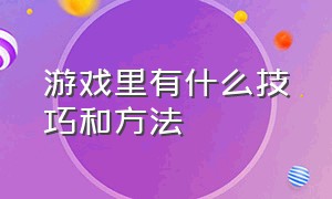 游戏里有什么技巧和方法（游戏的技巧）