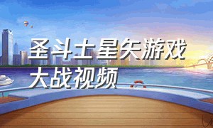 圣斗士星矢游戏大战视频（圣斗士星矢游戏大战视频解说）