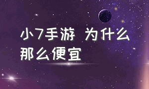 小7手游 为什么那么便宜