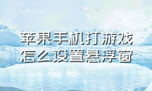 苹果手机打游戏怎么设置悬浮窗