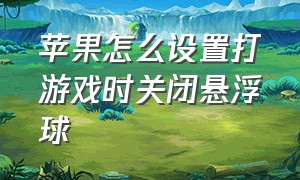 苹果怎么设置打游戏时关闭悬浮球