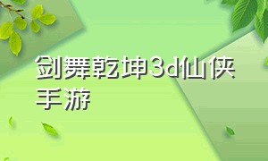 剑舞乾坤3d仙侠手游（剑舞乾坤手游官网）