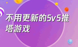 不用更新的5v5推塔游戏