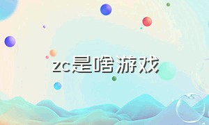 zc是啥游戏（带zc的游戏名称）