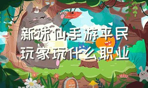 新诛仙手游平民玩家玩什么职业