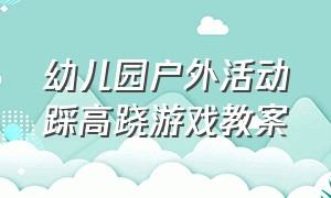 幼儿园户外活动踩高跷游戏教案