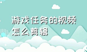 游戏任务的视频怎么剪辑