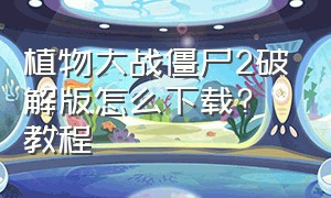 植物大战僵尸2破解版怎么下载? 教程