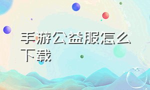 手游公益服怎么下载