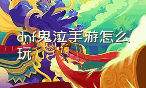 dnf鬼泣手游怎么玩（dnf手游鬼泣好操作吗）