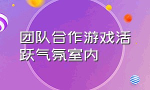 团队合作游戏活跃气氛室内