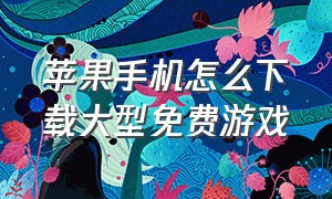 苹果手机怎么下载大型免费游戏