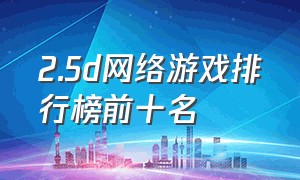 2.5d网络游戏排行榜前十名