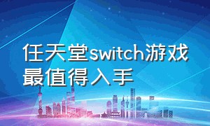 任天堂switch游戏最值得入手