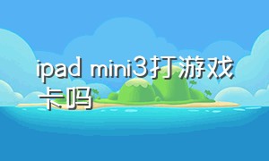 ipad mini3打游戏卡吗