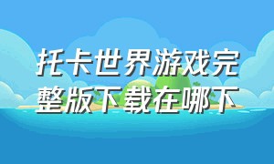 托卡世界游戏完整版下载在哪下（托卡世界游戏完整版下载2023）