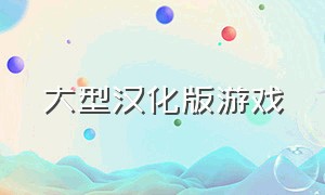 大型汉化版游戏（汉化版游戏网站）