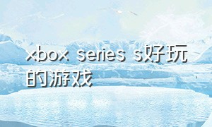 xbox series s好玩的游戏