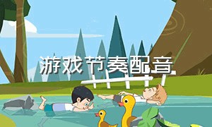 游戏节奏配音（游戏原声配音练习）