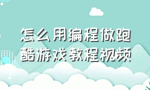 怎么用编程做跑酷游戏教程视频