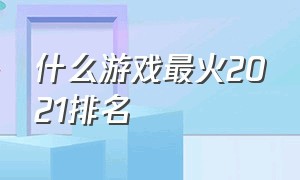 什么游戏最火2021排名