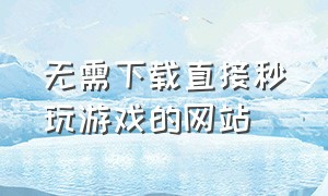 无需下载直接秒玩游戏的网站