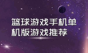 篮球游戏手机单机版游戏推荐（篮球游戏单机中文版手机）