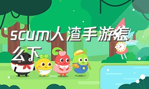 scum人渣手游怎么下（手机版人渣scum如何下载官方正版）