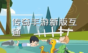 传奇手游新版互通（传奇手游挂机辅助免费版）