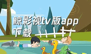 鲸影视tv版app下载