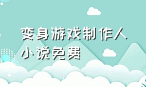 变身游戏制作人小说免费（游戏制作人穿进游戏里的小说）